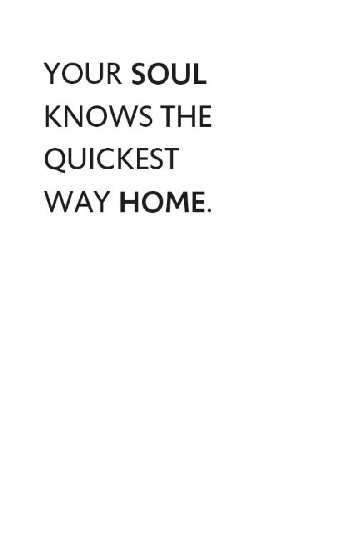 YOUR SOUL KNOWS THE QUICKEST WAY HOME.