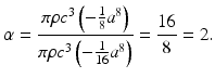 
$$ \alpha =\frac{\pi \rho {c}^3\left(-\frac{1}{8}{a}^8\right)}{\pi \rho {c}^3\left(-\frac{1}{16}{a}^8\right)}=\frac{16}{8}=2. $$
