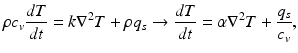 
$$ \rho {c}_v\frac{dT}{dt}=k{\nabla}^2T+\rho {q}_s\to \frac{dT}{dt}=\alpha {\nabla}^2T+\frac{q_s}{c_v}, $$
