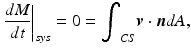 
$$ {\left.\frac{dM}{dt}\right|}_{sys}=0={\displaystyle {\int}_{CS}\boldsymbol{v}\cdot \boldsymbol{n}dA,} $$
