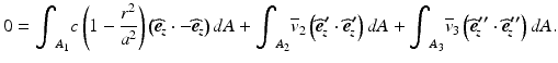 
$$ 0={\displaystyle {\int}_{A_1}c\left(1-\frac{r^2}{a^2}\right)}\left({\widehat{\boldsymbol{e}}}_{\kern-2pt z}\cdot -{\widehat{\boldsymbol{e}}}_{\kern-2pt z}\right)dA+{\displaystyle {\int}_{A_2}{\overline{v}}_2\left({\widehat{\boldsymbol{e}}}_{\kern-2pt z}^{\boldsymbol{\prime}}\cdot {\widehat{\boldsymbol{e}}}_{\kern-2pt z}^{\boldsymbol{\prime}}\right)dA}+{\displaystyle {\int}_{A_3}{\overline{v}}_3\left({\widehat{\boldsymbol{e}}}_{\kern-2pt z}^{\boldsymbol{{\prime\prime}}}\cdot {\widehat{\boldsymbol{e}}}_{\kern-2pt z}^{\boldsymbol{{\prime\prime}}}\right)dA}. $$
