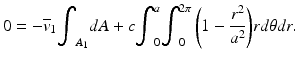 
$$ 0=-{\overline{v}}_1{\displaystyle {\int}_{A_1}dA}+c{\displaystyle {\int}_0^a{\displaystyle {\int}_0^{2\pi}\left(1-\frac{r^2}{a^2}\right)} rd\theta dr.} $$
