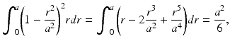 
$$ {\displaystyle {\int}_0^a{\left(1-\frac{r^2}{a^2}\right)}^2}rdr={\displaystyle {\int}_0^a\left(r-2\frac{r^3}{a^2}+\frac{r^5}{a^4}\right)}dr=\frac{a^2}{6}, $$
