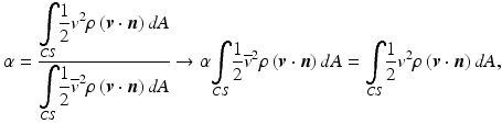 
$$ \alpha =\frac{{\displaystyle \underset{CS}{\int}\frac{1}{2}{v}^2\rho \left(\boldsymbol{v}\cdot \boldsymbol{n}\right)dA}}{{\displaystyle \underset{CS}{\int}\frac{1}{2}{\overline{v}}^2\rho \left(\boldsymbol{v}\cdot \boldsymbol{n}\right)dA}}\to \alpha {\displaystyle \underset{CS}{\int}\frac{1}{2}{\overline{v}}^2\rho \left(\boldsymbol{v}\cdot \boldsymbol{n}\right)dA}={\displaystyle \underset{CS}{\int}\frac{1}{2}{v}^2\rho \left(\boldsymbol{v}\cdot \boldsymbol{n}\right)dA}, $$
