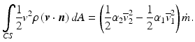 
$$ {\displaystyle \underset{CS}{\int}\frac{1}{2}{v}^2\rho \left(\boldsymbol{v}\cdot \boldsymbol{n}\right)dA}=\left(\frac{1}{2}{\alpha}_2{\overline{v}}_2^2-\frac{1}{2}{\alpha}_1{\overline{v}}_1^2\right)\dot{m}. $$
