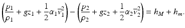 
$$ \left(\frac{p_1}{\rho_1}+g{z}_1+\frac{1}{2}{\alpha}_1{\overline{v}}_1^2\right)-\left(\frac{p_2}{\rho_2}+g{z}_2+\frac{1}{2}{\alpha}_2{\overline{v}}_2^2\right)={h}_M+{h}_m. $$
