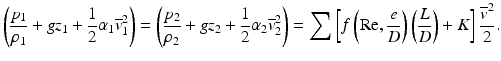 
$$ \left(\frac{p_1}{\rho_1}+g{z}_1+\frac{1}{2}{\alpha}_1{\overline{v}}_1^2\right)=\left(\frac{p_2}{\rho_2}+g{z}_2+\frac{1}{2}{\alpha}_2{\overline{v}}_2^2\right)={\displaystyle \sum \left[f\left(\mathrm{R}\mathrm{e},\frac{e}{D}\right)\left(\frac{L}{D}\right)+K\right]\frac{{\overline{v}}^2}{2}.} $$
