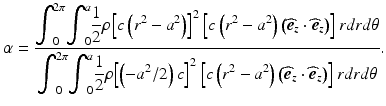 
$$ \alpha =\frac{{\displaystyle {\int}_0^{2\pi }{\displaystyle {\int}_0^a\frac{1}{2}\rho }{\left[c\left({r}^2-{a}^2\right)\right]}^2\left[c\left({r}^2-{a}^2\right)\left({\widehat{\boldsymbol{e}}}_z\cdot {\widehat{\boldsymbol{e}}}_z\right)\right] rdrd\theta}}{{\displaystyle {\int}_0^{2\pi }{\displaystyle {\int}_0^a\frac{1}{2}\rho }{\left[\left(-{a}^2/2\right)c\right]}^2\left[c\left({r}^2-{a}^2\right)\left({\widehat{\boldsymbol{e}}}_z\cdot {\widehat{\boldsymbol{e}}}_z\right)\right] rdrd\theta}}. $$
