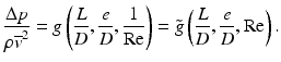 
$$ \frac{\Delta p}{\rho {\overline{v}}^2}=g\left(\frac{L}{D},\frac{e}{D},\frac{1}{\mathrm{Re}}\right)=\tilde{g}\left(\frac{L}{D},\frac{e}{D},\mathrm{R}\mathrm{e}\right). $$
