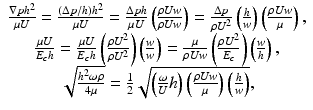 
$$ \begin{array}{c}\hfill \frac{\nabla p{h}^2}{\mu U}=\frac{\left(\Delta p/h\right){h}^2}{\mu U}=\frac{\Delta ph}{\mu U}\left(\frac{\rho Uw}{\rho Uw}\right)=\frac{\Delta p}{\rho {U}^2}\left(\frac{h}{w}\right)\left(\frac{\rho Uw}{\mu}\right),\hfill \\ {}\hfill \frac{\mu U}{E_ch}=\frac{\mu U}{E_ch}\left(\frac{\rho {U}^2}{\rho {U}^2}\right)\left(\frac{w}{w}\right)=\frac{\mu }{\rho Uw}\left(\frac{\rho {U}^2}{E_c}\right)\left(\frac{w}{h}\right),\hfill \\ {}\hfill \sqrt{\frac{h^2\omega \rho }{4\mu }}=\frac{1}{2}\sqrt{\left(\frac{\omega }{U}h\right)\left(\frac{\rho Uw}{\mu}\right)\left(\frac{h}{w}\right)},\hfill \end{array} $$
