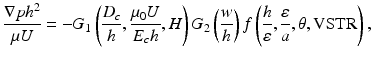 
$$ \frac{\nabla p{h}^2}{\mu U}=-{G}_1\left(\frac{D_c}{h},\frac{\mu_0U}{E_ch},H\right){G}_2\left(\frac{w}{h}\right)f\left(\frac{h}{\varepsilon },\frac{\varepsilon }{a},\theta, \mathrm{VSTR}\right), $$
