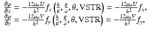 
$$ \begin{array}{l}\frac{\partial p}{\partial x}=-\frac{12{\mu}_aU}{h^2}{f}_x\left(\frac{h}{\varepsilon },\frac{\varepsilon }{a},\theta, \mathrm{VSTR}\right)=-\frac{12{\mu}_aU}{h^2}{f}_x,\\ {}\frac{\partial p}{\partial y}=-\frac{12{\mu}_aV}{h^2}{f}_y\left(\frac{h}{\varepsilon },\frac{\varepsilon }{a},\theta, \mathrm{VSTR}\right)=-\frac{12{\mu}_aV}{h^2}{f}_y,\end{array} $$
