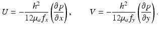 
$$ U=-\frac{h^2}{12{\mu}_a{f}_x}\left(\frac{\partial p}{\partial x}\right),\kern2em V=-\frac{h^2}{12{\mu}_a{f}_y}\left(\frac{\partial p}{\partial y}\right). $$
