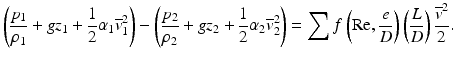 
$$ \left(\frac{p_1}{\rho_1}+g{z}_1+\frac{1}{2}{\alpha}_1{\overline{v}}_1^2\right)-\left(\frac{p_2}{\rho_2}+g{z}_2+\frac{1}{2}{\alpha}_2{\overline{v}}_2^2\right)={\displaystyle \sum f\left(\mathrm{R}\mathrm{e},\frac{e}{D}\right)\left(\frac{L}{D}\right)\frac{{\overline{v}}^2}{2}}. $$
