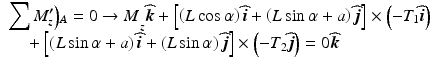 
$$ \begin{array}{l}{{\displaystyle \sum {M}_z^{\boldsymbol{\prime}}\Big){}_A=0\to M}}_z\widehat{\boldsymbol{k}}+\left[\left(L \cos \alpha \right)\widehat{\boldsymbol{i}}+\left(L \sin \alpha +a\right)\widehat{\boldsymbol{j}}\right]\times \left(-{T}_1\widehat{\boldsymbol{i}}\right)\\ {}\kern1em +\left[\left(L \sin \alpha +a\right)\widehat{\boldsymbol{i}}+\left(L \sin \alpha \right)\widehat{\boldsymbol{j}}\right]\times \left(-{T}_2\widehat{\boldsymbol{j}}\right)=0\widehat{\boldsymbol{k}}\end{array} $$
