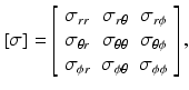 
$$ \left[\sigma \right]=\left[\begin{array}{ccc}\hfill {\sigma}_{rr}\hfill & \hfill {\sigma}_{r\theta}\hfill & \hfill {\sigma}_{r\phi}\hfill \\ {}\hfill {\sigma}_{\theta r}\hfill & \hfill {\sigma}_{\theta \theta}\hfill & \hfill {\sigma}_{\theta \phi}\hfill \\ {}\hfill {\sigma}_{\phi r}\hfill & \hfill {\sigma}_{\phi \theta}\hfill & \hfill {\sigma}_{\phi \phi}\hfill \end{array}\right], $$
