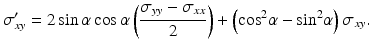 
$$ {\sigma}_{xy}^{\prime }=2 \sin \alpha \cos \alpha \left(\frac{\sigma_{yy}-{\sigma}_{xx}}{2}\right)+\left({ \cos}^2\alpha -{ \sin}^2\alpha \right){\sigma}_{xy}. $$
