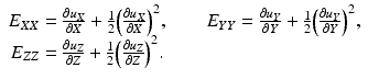 
$$ \begin{array}{l}{E}_{XX}=\frac{\partial {u}_X}{\partial X}+\frac{1}{2}{\left(\frac{\partial {u}_X}{\partial X}\right)}^2,\kern2em {E}_{YY}=\frac{\partial {u}_Y}{\partial Y}+\frac{1}{2}{\left(\frac{\partial {u}_Y}{\partial Y}\right)}^2,\\ {}\kern.1em {E}_{ZZ}=\frac{\partial {u}_Z}{\partial Z}+\frac{1}{2}{\left(\frac{\partial {u}_Z}{\partial Z}\right)}^2.\end{array} $$
