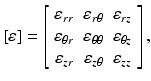 
$$ \left[\varepsilon \right]=\left[\begin{array}{ccc}\hfill {\varepsilon}_{rr}\hfill & \hfill {\varepsilon}_{r\theta}\hfill & \hfill {\varepsilon}_{rz}\hfill \\ {}\hfill {\varepsilon}_{\theta r}\hfill & \hfill {\varepsilon}_{\theta \theta}\hfill & \hfill {\varepsilon}_{\theta z}\hfill \\ {}\hfill {\varepsilon}_{zr}\hfill & \hfill {\varepsilon}_{z\theta}\hfill & \hfill {\varepsilon}_{zz}\hfill \end{array}\right], $$
