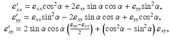 
$$ \begin{array}{l}\hfill \kern.15em {\varepsilon}_{xx}^{\prime }={\varepsilon}_{xx}{ \cos}^2\alpha +2{\varepsilon}_{xy} \sin \alpha \cos \alpha +{\varepsilon}_{yy}{ \sin}^2\alpha, \hfill \\ {}\hfill {\varepsilon}_{yy}^{\prime }={\varepsilon}_{xx}{ \sin}^2\alpha -2{\varepsilon}_{xy} \sin \alpha \cos \alpha +{\varepsilon}_{yy}{ \cos}^2\alpha, \hfill \\ {}\hfill {\varepsilon}_{xy}^{\prime }=2 \sin \alpha \cos \alpha \left(\frac{\varepsilon_{yy}-{\varepsilon}_{xx}}{2}\right)+\left({ \cos}^2\alpha -{ \sin}^2\alpha \right){\varepsilon}_{xy},\hfill \end{array} $$
