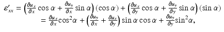 
$$ \begin{array}{l}\hfill {\varepsilon}_{xx}^{\prime }=\left(\frac{\partial {u}_x}{\partial x} \cos \alpha +\frac{\partial {u}_y}{\partial x} \sin \alpha \right)\left( \cos \alpha \right)+\left(\frac{\partial {u}_x}{\partial y} \cos \alpha +\frac{\partial {u}_y}{\partial y} \sin \alpha \right)\left( \sin \alpha \right)\hfill \\ {}\hfill \kern1.1em =\frac{\partial {u}_x}{\partial x}{ \cos}^2\alpha +\left(\frac{\partial {u}_y}{\partial x}+\frac{\partial {u}_x}{\partial y}\right) \sin \alpha \cos \alpha +\frac{\partial {u}_y}{\partial y}{ \sin}^2\alpha, \hfill \end{array} $$
