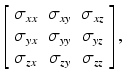 
$$ \left[\begin{array}{ccc}\hfill {\sigma}_{xx}\hfill & \hfill {\sigma}_{xy}\hfill & \hfill {\sigma}_{xz}\hfill \\ {}\hfill {\sigma}_{yx}\hfill & \hfill {\sigma}_{yy}\hfill & \hfill {\sigma}_{yz}\hfill \\ {}\hfill {\sigma}_{zx}\hfill & \hfill {\sigma}_{zy}\hfill & \hfill {\sigma}_{zz}\hfill \end{array}\right], $$
