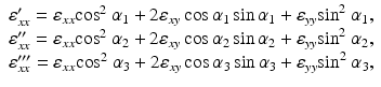 
$$ \begin{array}{l}{\varepsilon}_{xx}^{\prime }={\varepsilon}_{xx}{ \cos}^2\ {\alpha}_1+2{\varepsilon}_{xy} \cos {\alpha}_1 \sin {\alpha}_1+{\varepsilon}_{yy}{ \sin}^2\ {\alpha}_1,\\ {}{\varepsilon}_{xx}^{{\prime\prime} }={\varepsilon}_{xx}{ \cos}^2\ {\alpha}_2+2{\varepsilon}_{xy} \cos {\alpha}_2 \sin {\alpha}_2+{\varepsilon}_{yy}{ \sin}^2\ {\alpha}_2,\\ {}{\varepsilon}_{xx}^{{\prime\prime\prime} }={\varepsilon}_{xx}{ \cos}^2\ {\alpha}_3+2{\varepsilon}_{xy} \cos {\alpha}_3 \sin {\alpha}_3+{\varepsilon}_{yy}{ \sin}^2\ {\alpha}_3,\end{array} $$
