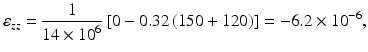 
$$ {\varepsilon}_{zz}=\frac{1}{14\times {10}^6}\left[0-0.32\left(150+120\right)\right]=-6.2\times {10}^{-6}, $$
