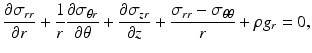 $$ \frac{\partial {\sigma}_{rr}}{\partial r}+\frac{1}{r}\frac{\partial {\sigma}_{\theta r}}{\partial \theta }+\frac{\partial {\sigma}_{zr}}{\partial z}+\frac{\sigma_{rr}-{\sigma}_{\theta \theta }}{r}+\rho {g}_r=0, $$