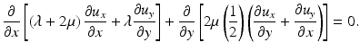 $$ \frac{\partial }{\partial x}\left[\left(\lambda +2\mu \right)\frac{\partial {u}_x}{\partial x}+\lambda \frac{\partial {u}_y}{\partial y}\right]+\frac{\partial }{\partial y}\left[2\mu \left(\frac{1}{2}\right)\left(\frac{\partial {u}_x}{\partial y}+\frac{\partial {u}_y}{\partial x}\right)\right]=0. $$