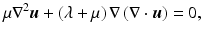 $$ \mu {\nabla}^2\boldsymbol{u}+\left(\lambda +\mu \right)\nabla \left(\nabla \cdot \boldsymbol{u}\right)=0, $$