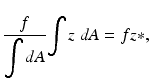 $$ \frac{f}{{\displaystyle \int dA}}{\displaystyle \int z\;dA=fz*,} $$