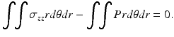 $$ {\displaystyle \int \kern-0.25em {\displaystyle \int {\sigma}_{zz} rd\theta dr-{\displaystyle \int \kern-0.25em {\displaystyle \int Prd\theta dr=0.}}}} $$