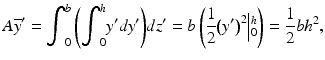 $$ A{\overline{y}}^{\prime }={\displaystyle {\int}_0^b\left({\displaystyle {\int}_0^h{y}^{\prime }d{y}^{\prime }}\right)}d{z}^{\prime }=b\left(\frac{1}{2}{\left({y}^{\prime}\right)}^2\Big|{}_0^h\right)=\frac{1}{2}b{h}^2, $$