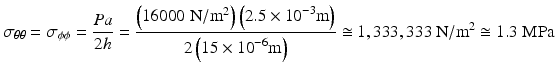 $$ {\sigma}_{\theta \theta }={\sigma}_{\phi \phi }=\frac{Pa}{2h}=\frac{\left(16000\;\mathrm{N}/{\mathrm{m}}^2\right)\left(2.5\times {10}^{-3}\mathrm{m}\right)}{2\left(15\times {10}^{-6}\mathrm{m}\right)}\cong 1,333,333\kern0.22em \mathrm{N}/{\mathrm{m}}^2\cong 1.3\;\mathrm{M}\mathrm{P}\mathrm{a} $$