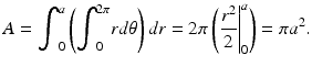 $$ A={\displaystyle {\int}_0^a\left({\displaystyle {\int}_0^{2\pi }rd\theta}\right)dr=2\pi \left({\left.\frac{r^2}{2}\right|}_0^a\right)}=\pi {a}^2. $$