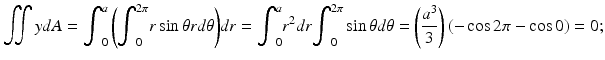 $$ {\displaystyle \iint ydA={\displaystyle {\int}_0^a\left({\displaystyle {\int}_0^{2\pi }r \sin \theta rd\theta}\right)}dr}={\displaystyle {\int}_0^a{r}^2dr{\displaystyle {\int}_0^{2\pi } \sin \theta d\theta =\left(\frac{a^3}{3}\right)\left(- \cos 2\pi - \cos 0\right)}=0}; $$