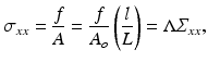 $$ {\sigma}_{xx}=\frac{f}{A}=\frac{f}{A_o}\left(\frac{l}{L}\right)=\Lambda {\varSigma}_{xx}, $$