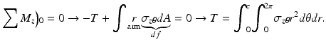 $$ {\displaystyle \sum {M}_z\Big){}_0}=0\to -T+{\displaystyle \int \underset{\mathrm{arm}}{r}\underset{df}{\underbrace{\sigma_{z\theta }dA}}}=0\to T={\displaystyle {\int}_0^c{\displaystyle {\int}_0^{2\pi }{\sigma}_{z\theta }{r}^2 d\theta dr.}} $$