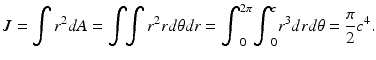 $$ J={\displaystyle \int {r}^2dA}={\displaystyle \int \kern-0.25em {\displaystyle \int {r}^2 rd\theta dr}}={\displaystyle {\int}_0^{2\pi }{\displaystyle {\int}_0^c{r}^3 drd\theta}}=\frac{\pi }{2}{c}^4. $$