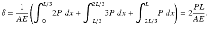 $$ \delta =\frac{1}{AE}\left({\displaystyle {\int}_0^{L/3}2P}\;dx+{\displaystyle {\int}_{L/3}^{2L/3}3P\;dx}+{\displaystyle {\int}_{2L/3}^LP\;dx}\right)=2\frac{PL}{AE}. $$