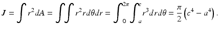 $$ J={\displaystyle \int {r}^2dA}={\displaystyle \int \kern-0.25em {\displaystyle \int {r}^2 rd\theta dr}}={\displaystyle {\int}_0^{2\pi }{\displaystyle {\int}_a^c{r}^3 drd\theta}}=\frac{\pi }{2}\left({c}^4-{a}^4\right). $$