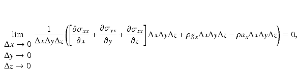 $$ \underset{\begin{array}{l}\Delta x\to 0\\ {}\Delta y\to 0\\ {}\Delta z\to 0\end{array}}{ \lim}\frac{1}{\Delta x\Delta y\Delta z}\left(\left[\frac{\partial {\sigma}_{xx}}{\partial x}+\frac{\partial {\sigma}_{yx}}{\partial y}+\frac{\partial {\sigma}_{zx}}{\partial z}\right]\Delta x\Delta y\Delta z+\rho {g}_x\Delta x\Delta y\Delta z-\rho {a}_x\Delta x\Delta y\Delta z\right)=0, $$