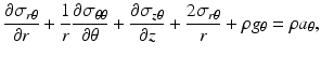 $$ \frac{\partial {\sigma}_{r\theta }}{\partial r}+\frac{1}{r}\frac{\partial {\sigma}_{\theta \theta }}{\partial \theta }+\frac{\partial {\sigma}_{z\theta }}{\partial z}+\frac{2{\sigma}_{r\theta }}{r}+\rho {g}_{\theta }=\rho {a}_{\theta }, $$