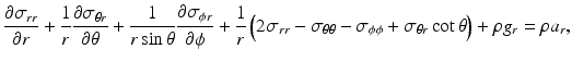 $$ \frac{\partial {\sigma}_{rr}}{\partial r}+\frac{1}{r}\frac{\partial {\sigma}_{\theta r}}{\partial \theta }+\frac{1}{r \sin \theta}\frac{\partial {\sigma}_{\phi r}}{\partial \phi }+\frac{1}{r}\left(2{\sigma}_{rr}-{\sigma}_{\theta \theta }-{\sigma}_{\phi \phi }+{\sigma}_{\theta r} \cot \theta \right)+\rho {g}_r=\rho {a}_r, $$