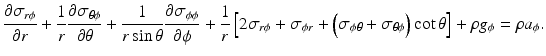 $$ \frac{\partial {\sigma}_{r\phi }}{\partial r}+\frac{1}{r}\frac{\partial {\sigma}_{\theta \phi }}{\partial \theta }+\frac{1}{r \sin \theta}\frac{\partial {\sigma}_{\phi \phi }}{\partial \phi }+\frac{1}{r}\left[2{\sigma}_{r\phi }+{\sigma}_{\phi r}+\left({\sigma}_{\phi \theta }+{\sigma}_{\theta \phi}\right) \cot \theta \right]+\rho {g}_{\phi }=\rho {a}_{\phi }. $$