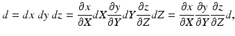 $$d = dx\:dy\:dz = \frac{{\partial x}}{{\partial X}}dX\frac{{\partial y}}{{\partial Y}}dY\frac{{\partial z}}{{\partial Z}}dZ = \frac{{\partial x}}{{\partial X}}\frac{{\partial y}}{{\partial Y}}\frac{{\partial z}}{{\partial Z}}d{\rm{,}}$$