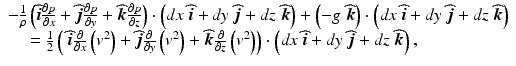 $$ \begin{array}{l}-\frac{1}{\rho}\left(\widehat{\boldsymbol{i}}\frac{\partial p}{\partial x}+\widehat{\boldsymbol{j}}\frac{\partial p}{\partial y}+\widehat{\boldsymbol{k}}\frac{\partial p}{\partial z}\right)\cdot \left(dx\;\widehat{\boldsymbol{i}}+ dy\;\widehat{\boldsymbol{j}}+dz\;\widehat{\boldsymbol{k}}\right)+\left(-g\;\widehat{\boldsymbol{k}}\right)\cdot \left(dx\kern0.24em \widehat{\boldsymbol{i}}+ dy\;\widehat{\boldsymbol{j}}+dz\;\widehat{\boldsymbol{k}}\right)\\ {}\kern1em =\frac{1}{2}\left(\;\widehat{\boldsymbol{i}}\frac{\partial }{\partial x}\left({v}^2\right)+\widehat{\boldsymbol{j}}\frac{\partial }{\partial y}\left({v}^2\right)+\widehat{\boldsymbol{k}}\frac{\partial }{\partial z}\left({v}^2\right)\right)\cdot \left(dx\kern0.24em \widehat{\boldsymbol{i}}+ dy\;\widehat{\boldsymbol{j}}+dz\;\widehat{\boldsymbol{k}}\right),\end{array} $$