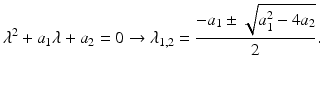 $$ {\lambda}^2+{a}_1\lambda +{a}_2=0\to {\lambda}_{1,2}=\frac{-{a}_1\pm \sqrt{a_1^2-4{a}_2}}{2}. $$