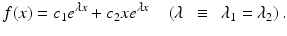 $$ f(x)={c}_1{e}^{\lambda x}+{c}_2x{e}^{\lambda x}\kern0.96em \left(\lambda \kern0.5em \equiv \kern0.5em {\lambda}_1={\lambda}_2\right). $$